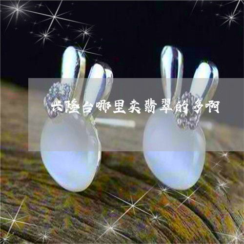 興隆臺買翡翠哪里多？實(shí)時(shí)揭秘翡玉集中地